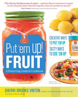 Put 'em up! fruit : a preserving guide & cookbook : creative ways to put 'em up, tasty ways to use 'em up