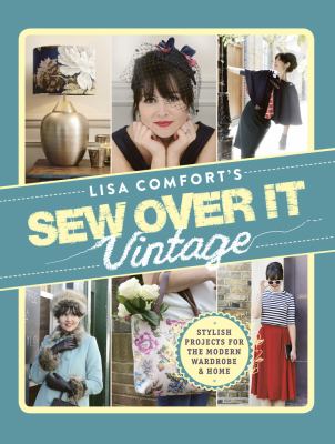 Lisa Comfort's sew it over vintage : stylish projects for the modern wardrobe & home