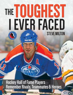 The toughest I ever faced : Hockey Hall of Fame players remember rivals, teammates & heroes
