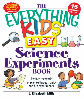 The everything kids' easy science experiments book : explore the world of science through quick and fun experiments!