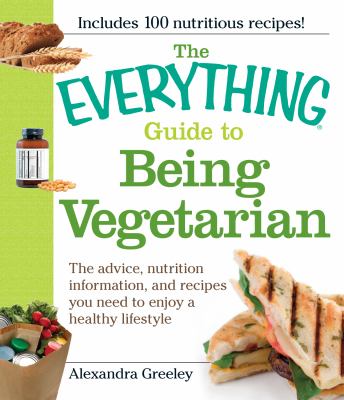 The everything guide to being vegetarian : the advice, nutrition information, and recipes you need to enjoy a healthy lifestyle