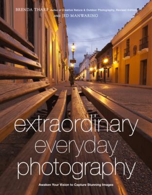 Extraordinary everyday photography : awaken your vision to create stunning images wherever you are