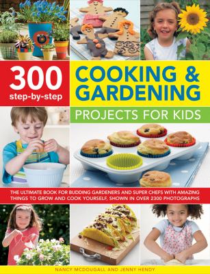 300 step-by-step cooking & gardening projects for kids : the ultimate book for budding gardeners and super chefs, with amazing things to grow and cook yourself, shown in over 2300 photographs