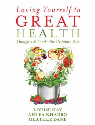 Loving yourself to great health : thoughts & food-- the ultimate diet