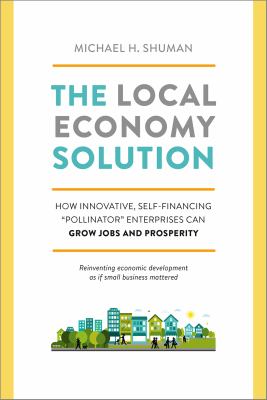 The local economy solution : how innovative, self-financing "pollinator" enterprises can grow jobs and prosperity