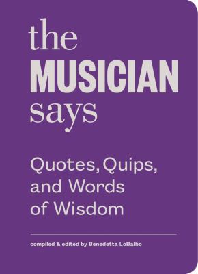 The musician says : quotes, quips, and words of wisdom