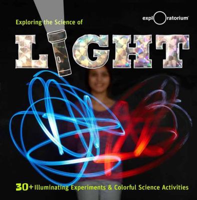 Exploring the science of light : 30+ illuminating experiments & colorful science activities.