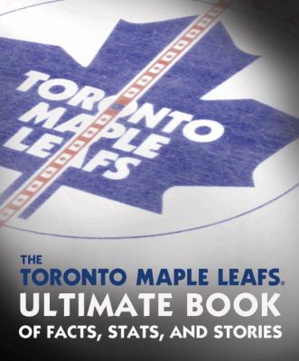 Toronto Maple Leafs : ultimate book of facts, stats, and stories