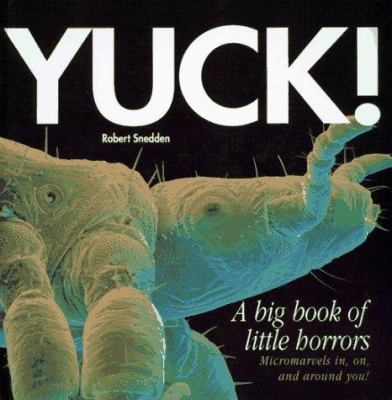 Yuck! : a big book of little horrors : [micromarvels in, on, and around you!]