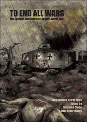 To end all wars : the graphic anthology of the First World War