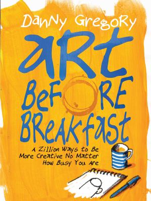 Art before breakfast : a zillion ways to be more creative no matter how busy you are