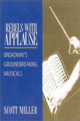 Rebels with applause : Broadway's groundbreaking musicals