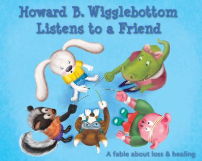 Howard B. Wigglebottom listens to a friend : a fable about loss and healing