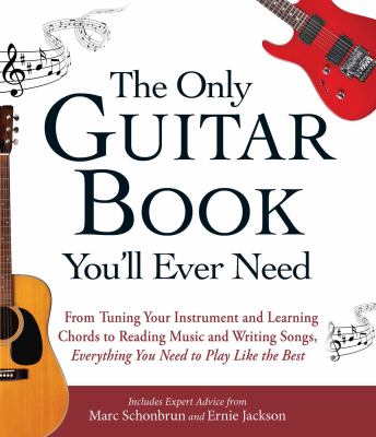 The only guitar book you'll ever need : from tuning your instrument and learning chords to reading music and writing songs, everything you need to play like the best