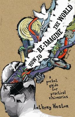 How to re-imagine the world : a pocket guide for practical visionaries