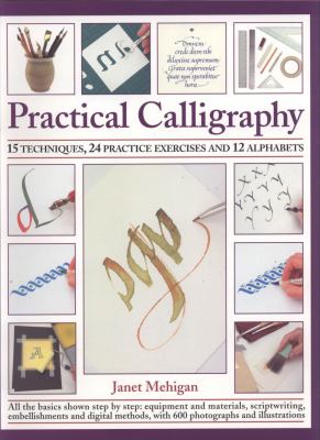 Practical calligraphy : 15 techniques, 24 practice exercises and 12 alphabets : all the basics shown step by step - equipment and materials, scriptwriting, embellishments and digital methods, with 600 photographs and illustrations