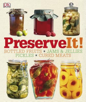 Preserve it! : [bottled fruits, jams & jellies, pickles, cured meats]