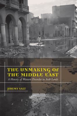 The unmaking of the Middle East : a history of Western disorder in Arab lands