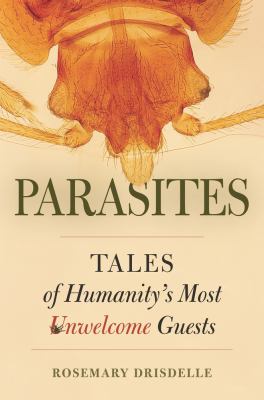 Parasites : tales of humanity's most unwelcome guests