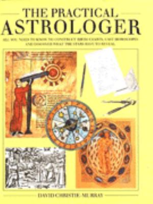 The practical astrologer : all you need to know to construct birth charts, cast horoscopes and discover what the stars have to reveal