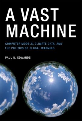 A vast machine : computer models, climate data, and the politics of global warming