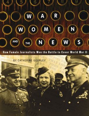 War, women, and the news : how female journalists won the battle to cover World War II