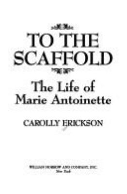 To the scaffold : the life of Marie Antoinette