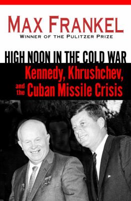 High noon in the Cold War : Kennedy, Khrushchev, and the Cuban Missile Crisis