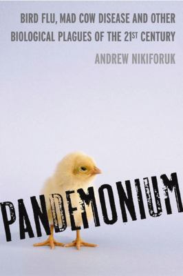 Pandemonium : bird flu, mad cow disease & other biological plagues of the 21st century