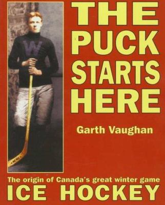 The puck starts here : the origin of Canada's great winter game, ice hockey