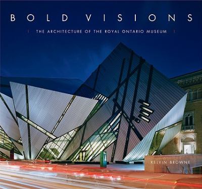 Bold visions : the architecture of the Royal Ontario Museum