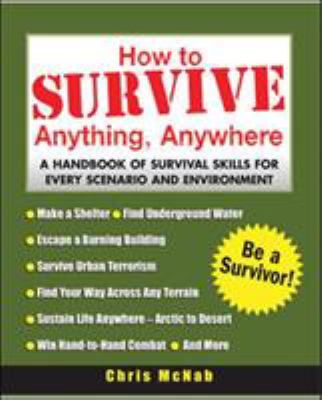 How to survive anything, anywhere : a handbook of survival skills for every scenario and environment