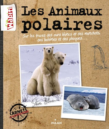 Les animaux polaires : sur les traces des ours blancs et des manchots, des baleines et des phoques--
