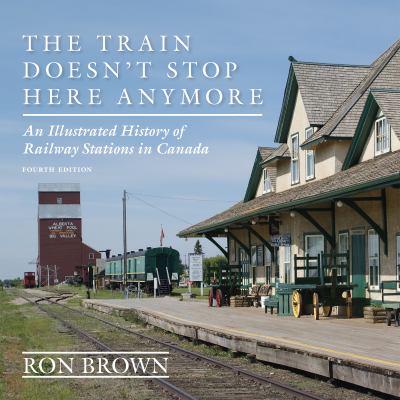 The train doesn't stop here anymore : an illustrated history of railway stations in Canada