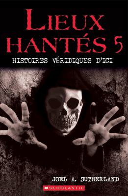 Lieux hantes. : histoires veridiques d'ici. 5 :