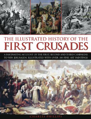 An illustrated history of the first Crusades : a fascinating account of the first, second and third campaigns to win Jerusalem, illustrated with over 300 fine art paintings