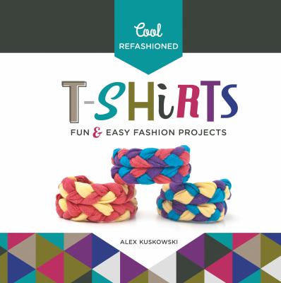 Cool refashioned t-shirts : fun & easy fashion projects