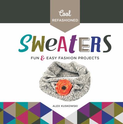 Cool refashioned sweaters : fun & easy fashion projects