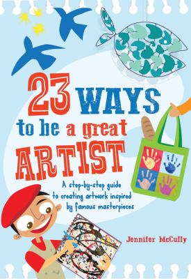 23 ways to be a great artist : a step-by-step guide to creating artwork inspired by famous masterpieces