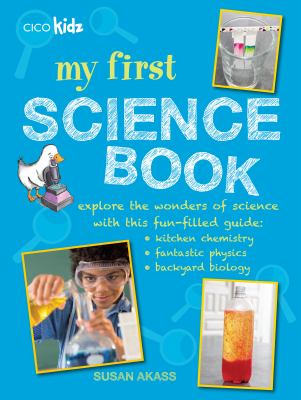 My first science book : explore the wonders of science with this fun-filled guide : kitchen-sink chemistry, fantastic physics, backyard biology