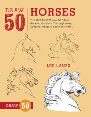 Draw 50 horses : the step-by-step way to draw Broncos, Arabians, thoroughbreds, dancers, prancers, and many more ...