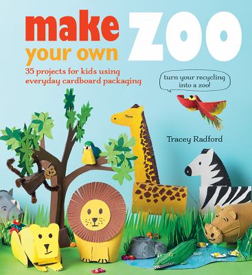 Make your own zoo : 35 projects for kids using everyday cardboard packaging