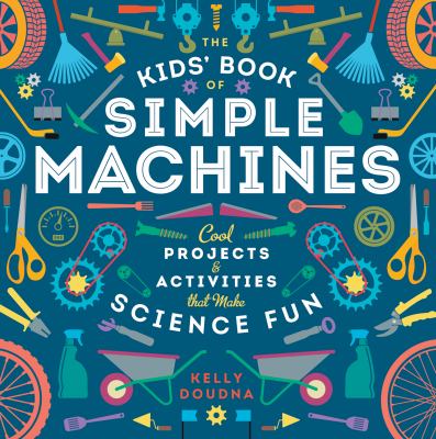 The kids' book of simple machines : cool projects & activities that make science fun!