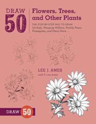 Draw 50 flowers, trees, and other plants : the step-by-step way to draw orchids, weeping willows, prickly pears, pineapples, and many more--