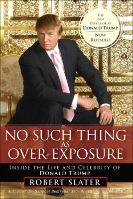 No such thing as over-exposure : inside the life and celebrity of Donald Trump