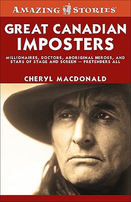 Great Canadian imposters : millionaires, doctors, aboriginal heroes and stars of stage and screen-- pretenders all