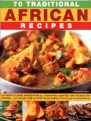 70 traditional African recipes : authentic classic dishes from all over Africa adapted for the Western kitchen, all shown step-by-step in 300 simple-to-follow photographs