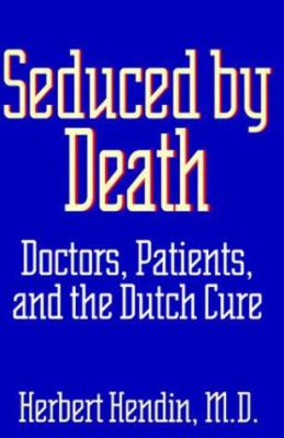 Seduced by death : doctors, patients, and the Dutch cure