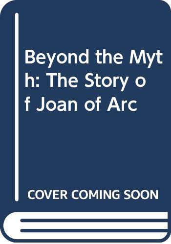 Beyond the myth : the story of Joan of Arc