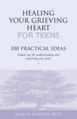 Healing your grieving heart for teens : 100 practical ideas